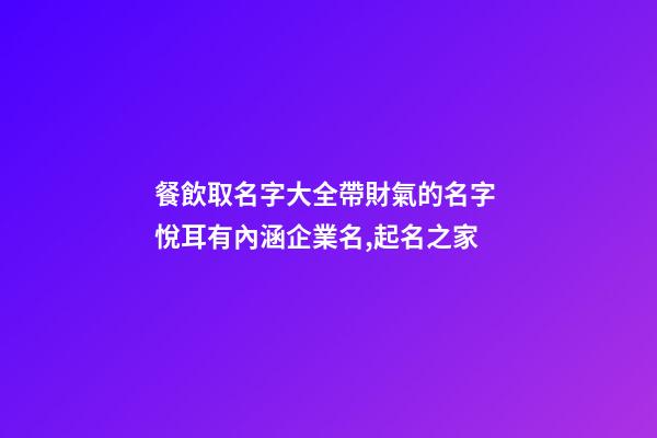 餐飲取名字大全帶財氣的名字 悅耳有內涵企業名,起名之家